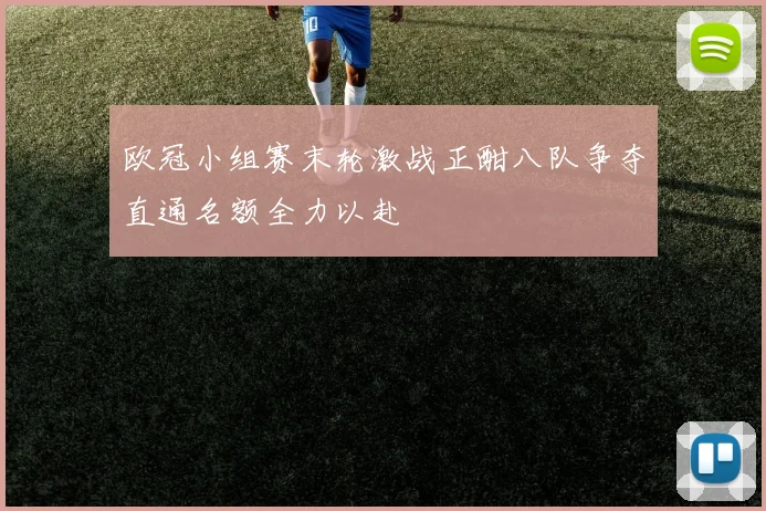 欧冠小组赛末轮激战正酣八队争夺直通名额全力以赴