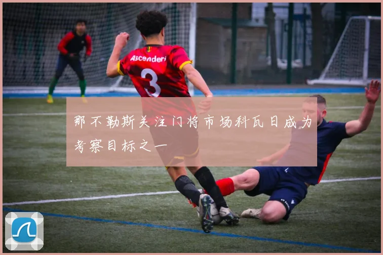 那不勒斯关注门将市场科瓦日成为考察目标之一