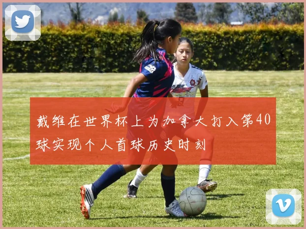 戴维在世界杯上为加拿大打入第40球实现个人首球历史时刻