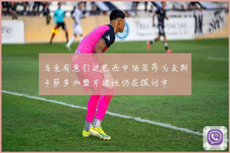 马竞有意引进巴西中场若昂戈麦斯卡萨多加盟可能性仍在探讨中
