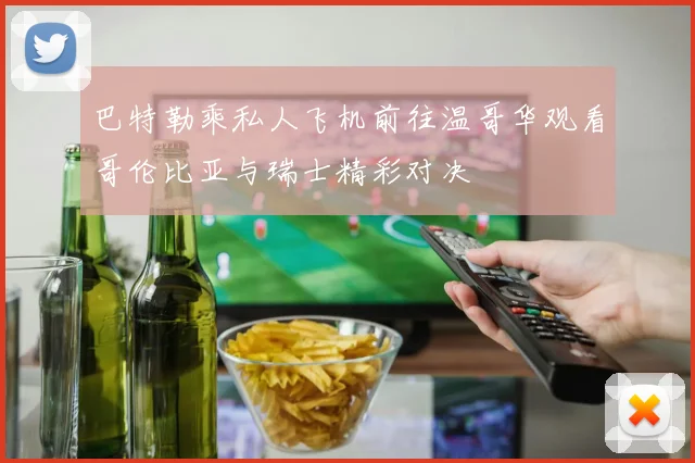 巴特勒乘私人飞机前往温哥华观看哥伦比亚与瑞士精彩对决