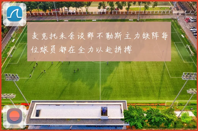 麦克托米奈谈那不勒斯主力缺阵每位球员都在全力以赴拼搏