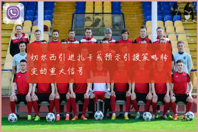 切尔西引进扎卡或预示引援策略转变的重大信号
