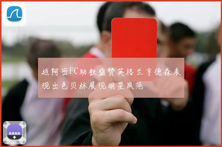 迈阿密FC助教盛赞英格兰亨德森表现出色贝林展现明星风范
