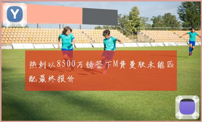 热刺以8500万镑签下M费曼联未能匹配最终报价