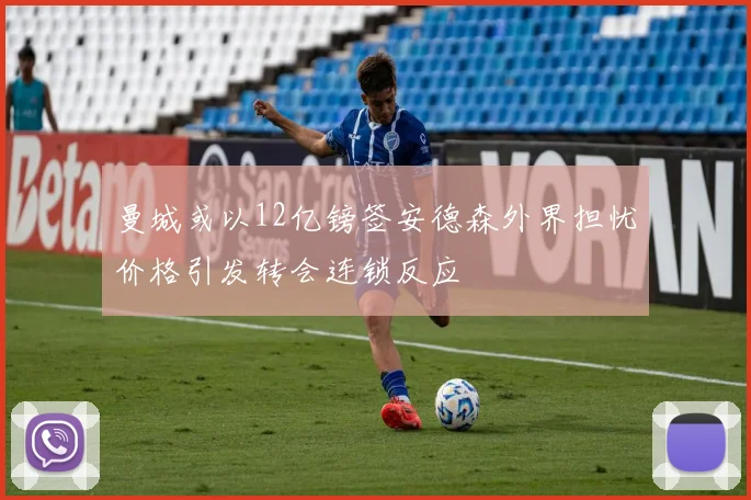 曼城或以12亿镑签安德森外界担忧价格引发转会连锁反应
