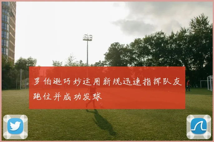 罗伯逊巧妙运用新规迅速指挥队友跑位并成功发球